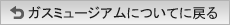 ガスミュージアムについてに戻る