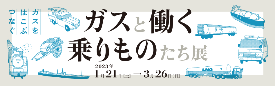 ～ガスをはこぶ・つなぐ～ 「ガスと働く乗りものたち」展